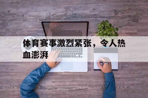 欧博官网平台-体育赛事激烈紧张,令人热血澎湃的句子